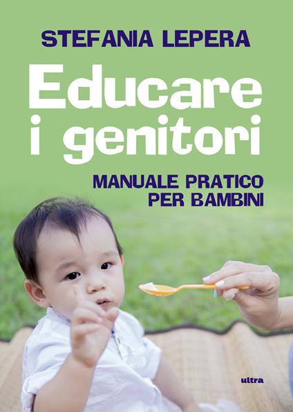 Educare i genitori. Manuale pratico per bambini - Stefania Lepera - copertina