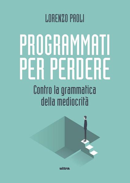 Programmati per perdere. Contro la grammatica della mediocrità - Lorenzo Paoli - ebook