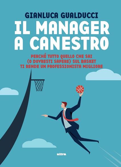 Il manager a canestro. Perché tutto quello che sai (o dovresti sapere) sul basket ti rende un professionista migliore - Gianluca Gualducci - ebook