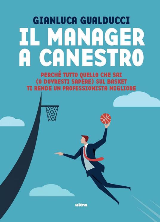 Il manager a canestro. Perché tutto quello che sai (o dovresti sapere) sul basket ti rende un professionista migliore - Gianluca Gualducci - ebook