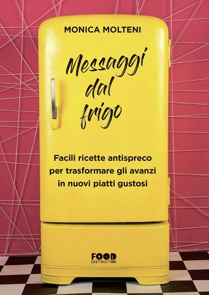 Messaggi dal frigo. Facili ricette antispreco per trasformare gli avanzi in nuovi piatti gustosi - Monica Molteni - copertina