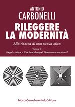 Rileggere la modernità. Alla ricerca di una nuova etica. Vol. 2: Hegel, Marx. Che fare, dunque? Liberismo o marxismo?.