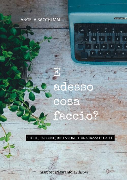 E adesso cosa faccio? Storie, racconti, riflessioni... e un tazza di caffè - Angela Bacchi Mai - copertina