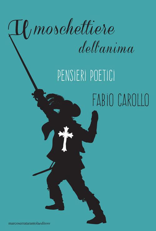 Il moschettiere dell'anima. Pensieri poetici - Fabio Carollo - copertina