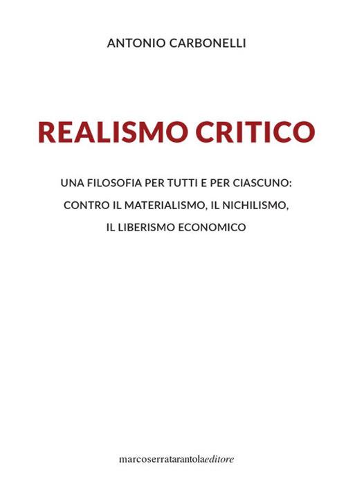 Realismo critico. Una filosofia per tutti e per ciascuno: contro il materialismo, il nichilismo, il liberismo economico - Antonio Carbonelli - copertina