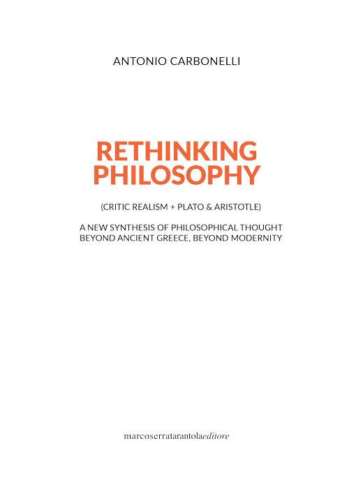 Rethinking philosophy (critic realism + Plato & Aristotle). A new synthesis of philosophical thought beyond ancient Greece, beyond modernity - Antonio Carbonelli - copertina