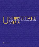 Unforgettable Umbria. L'arte al centro fra vocazione e committenza. Catalogo della mostra (Perugia, 13 aprile-3 novembre 2019). Ediz. illustrata