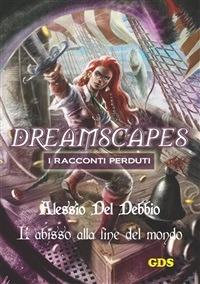 L' abisso alla fine del mondo. Dreamscapes. I racconti perduti. Vol. 16 - Alessio Del Debbio - ebook