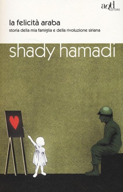 La felicità araba. Storia della mia famiglia e della rivoluzione siriana - Shady Hamadi - copertina