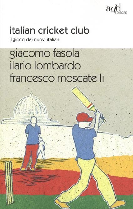 Italian cricket club. Il gioco dei nuovi italiani - Giacomo Fasola,Ilario Lombardo,Francesco Moscatelli - copertina