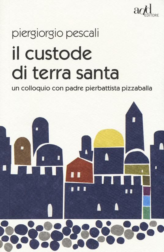 Il custode di Terra Santa. Un colloquio con padre Pierbattista Pizzaballa - Piergiorgio Pescali,Pierbattista Pizzaballa - copertina