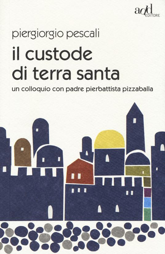 Il custode di Terra Santa. Un colloquio con padre Pierbattista Pizzaballa - Piergiorgio Pescali - copertina