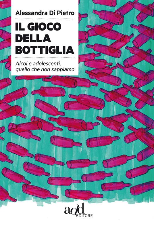 Il gioco della bottiglia. Alcol e adolescenti, quello che non sappiamo - Alessandra Di Pietro - copertina