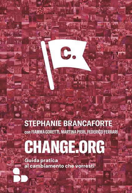 Change.org. Guida pratica al cambiamento che vorresti - Stephanie Brancaforte,Federico Ferrari,Fiamma Goretti,Martina Pieri - ebook