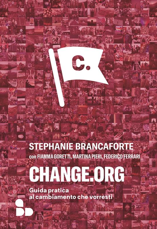 Change.org. Guida pratica al cambiamento che vorresti - Stephanie Brancaforte,Federico Ferrari,Fiamma Goretti,Martina Pieri - ebook