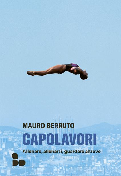 Capolavori. Allenare, allenarsi, guardare altrove - Mauro Berruto - ebook