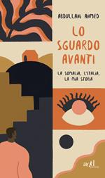 Lo sguardo avanti. La Somalia, l'Italia, la mia storia