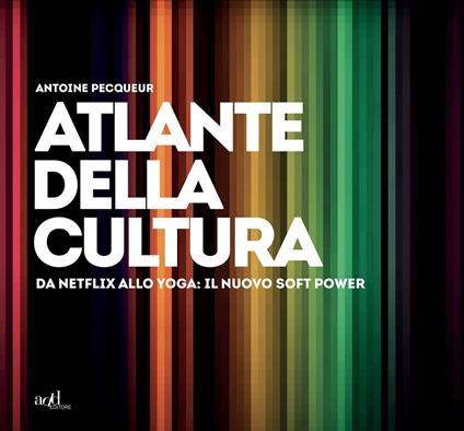 Atlante della cultura. Da Netflix allo yoga: il nuovo soft power. Ediz. a colori - Antoine Pecqueur - copertina