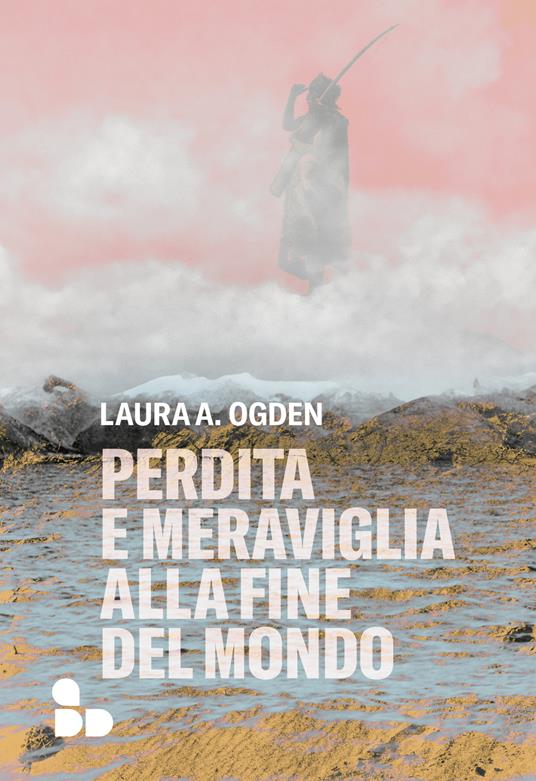 Perdita e meraviglia alla Fine del Mondo - Laura A. Ogden - copertina