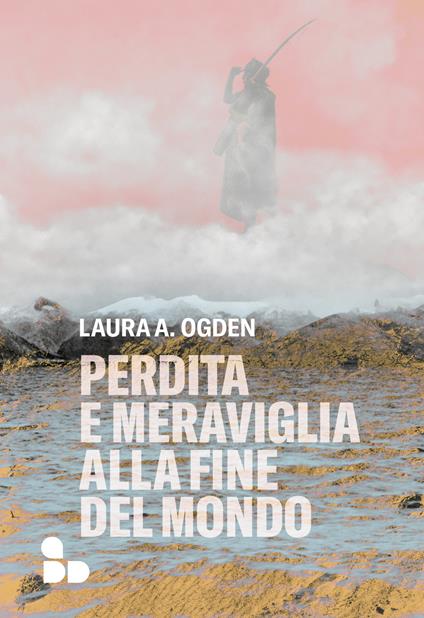 Perdita e meraviglia alla Fine del Mondo - Laura A. Ogden,Sara Reggiani - ebook
