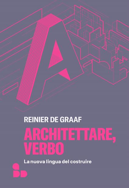 Architettare, verbo. La nuova lingua del costruire - Reinier De Graaf - copertina