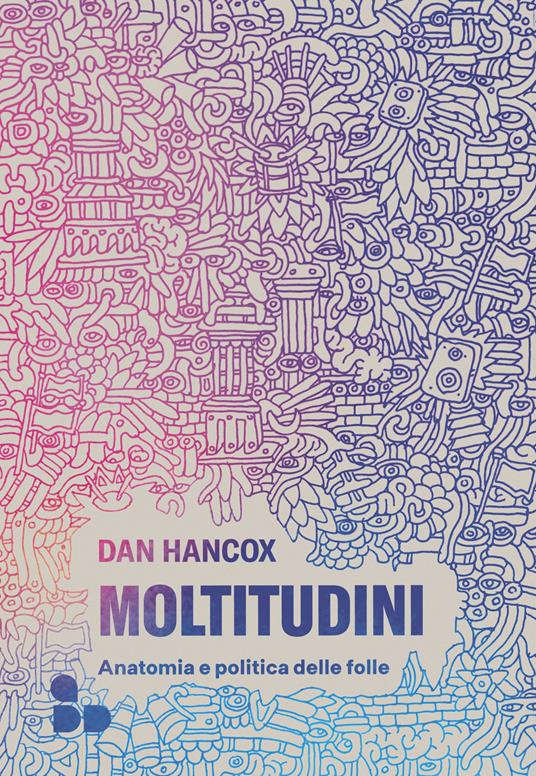 Moltitudini. Anatomia e politica delle folle - Dan Hancox,Michele Piumini - ebook