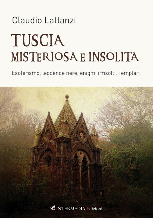 Tuscia misteriosa e insolita. Esoterismo, leggende nere, enigmi irrisolti, templari - Claudio Lattanzi - copertina