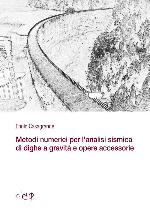 Metodi numerici per l'analisi sismica di dighe a gravità e opere accessorie - Ennio Casagrande - copertina