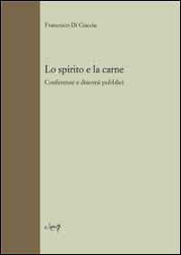 Lo spirito e la carne. Conferenze e discorsi pubblici - Francesco Di Ciaccia - copertina