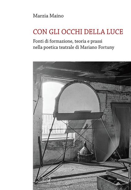 Con gli occhi della luce. Fonti di formazione, teoria e prassi nella poetica teatrale di Mariano Fortuny - Marzia Maino - copertina