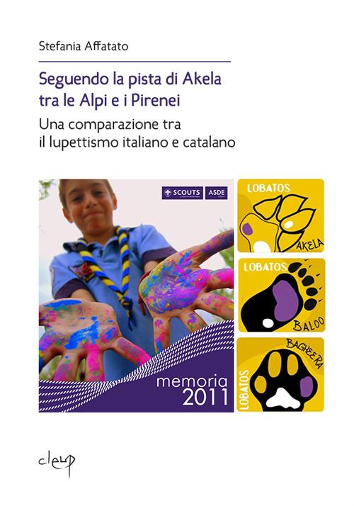 Seguendo la pista di Akela tra le Alpi e i Pirenei. Una comparazione tra il lupettismo italiano e catalano - Stefania Affatato - copertina