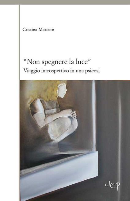 «Non spegnere la luce». Viaggio introspettivo in una psicosi - Cristina Marcato - copertina