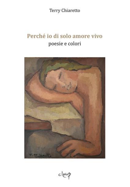Perché io di solo amore vivo. Poesie e colori - Terry Chiaretto - copertina