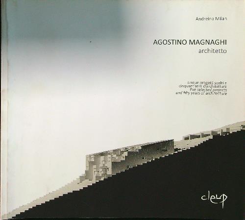 Agostino Magnaghi architetto. Cinque progetti scelti e cinquant'anni d'architettura-Five selected projects and fifty years of architecture. Ediz. bilingue