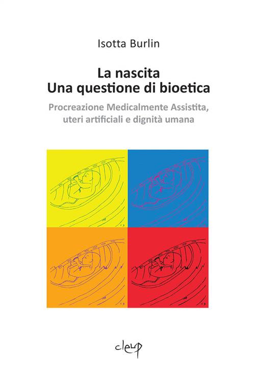 La nascita. Una questione di bioetica. Procreazione medicalmente assistita, uteri artificiali e dignità umana - Isotta Burlin - copertina