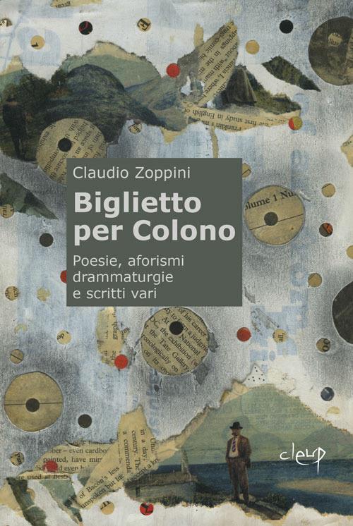 Biglietto per Colono. Poesie, aforismi, drammaturgie e scritti vari - Claudio Zoppini - copertina