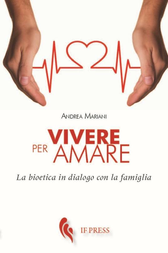 Vivere per amare. Bioetica in dialogo con la famiglia - Andrea Mariani - copertina