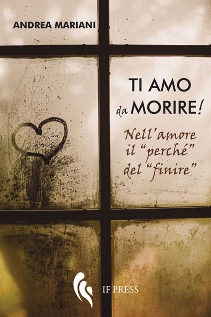 Ti amo da morire! Nell'amore il «perché» del «finire» - Andrea Mariani - copertina