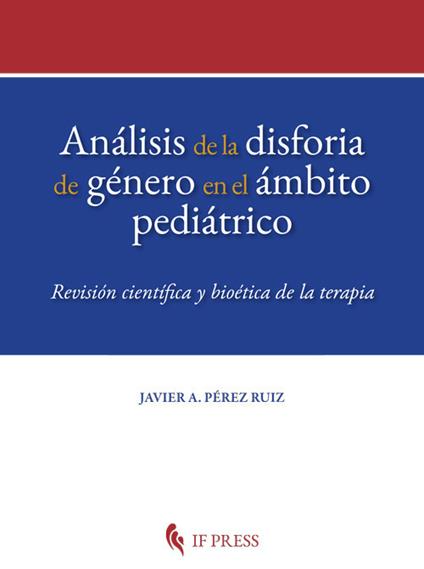 Análisis de la disforia de género en el ámbito pediátrico. Revisión científica y bioética de la terapia - Javier A. Pérez Ruiz - copertina