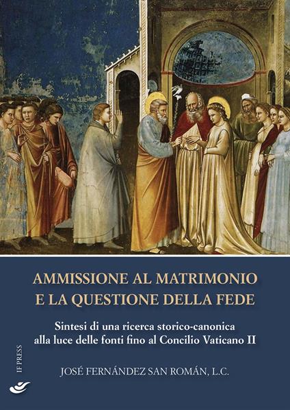 Ammissione al matrimonio e la questione della fede. Sintesi di una ricerca storico-canonica alla luce delle fonti fino al Concilio Vaticano II - José Fernández San Román - copertina