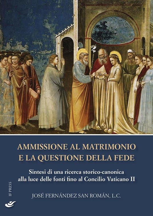 Ammissione al matrimonio e la questione della fede. Sintesi di una ricerca storico-canonica alla luce delle fonti fino al Concilio Vaticano II - José Fernández San Román - copertina