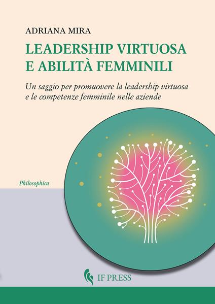 Leadership virtuosa e abilità femminili. Un saggio per promuovere la leadership virtuosa e le competenze femminile nelle aziende - Adriana Mira - copertina