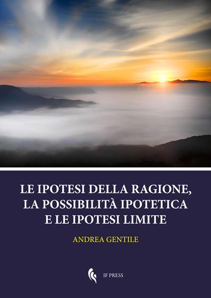 Le ipotesi della ragione, la possibilità ipotetica e le ipotesi limite - Andrea Gentile - copertina