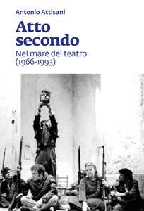 Libro Atto secondo. Nel mare del teatro (1966-1993) Antonio Attisani