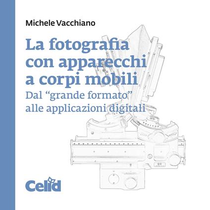 La fotografia con apparecchi a corpi mobili. Dal «grande formato» alle applicazioni digitali - Michele Vacchiano - copertina