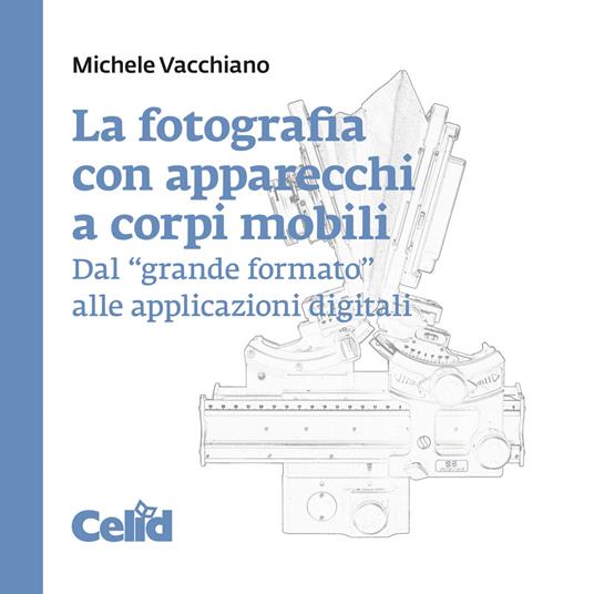 La fotografia con apparecchi a corpi mobili. Dal «grande formato» alle applicazioni digitali - Michele Vacchiano - copertina
