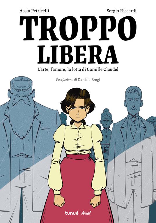 Troppo libera. L'arte, l'amore, la lotta di Camille Claudel - Assia Petricelli,Sergio Riccardi - copertina