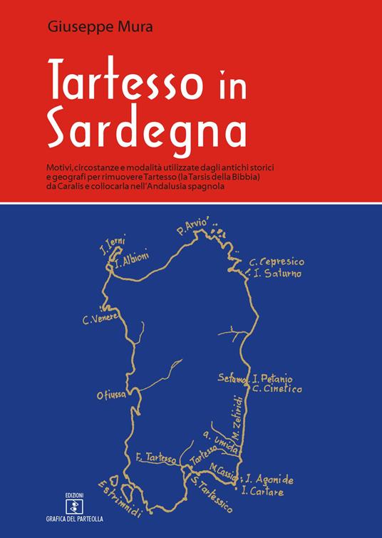 Tartesso in Sardegna. Motivi, circostanze e modalità utilizzate dagli antichi storici e geografi per rimuovere Tartesso (la Tarsis della Bibbia) da Caralis e collocarla nell'Andalusia spagnola - Giuseppe Mura - copertina