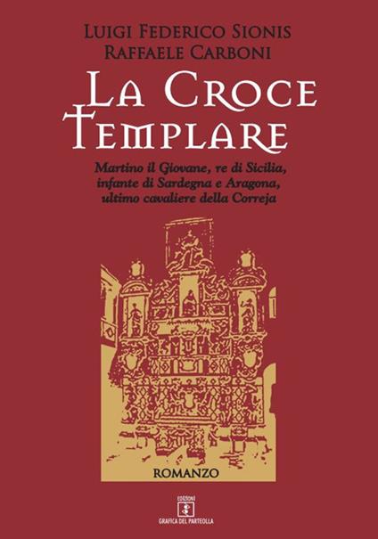 La croce templare. Martino il Giovane, re di Sicilia, infante di Sardegna e Aragona, ultimo cavaliere della Correja - Luigi Federico Sionis,Raffaele Carboni - copertina