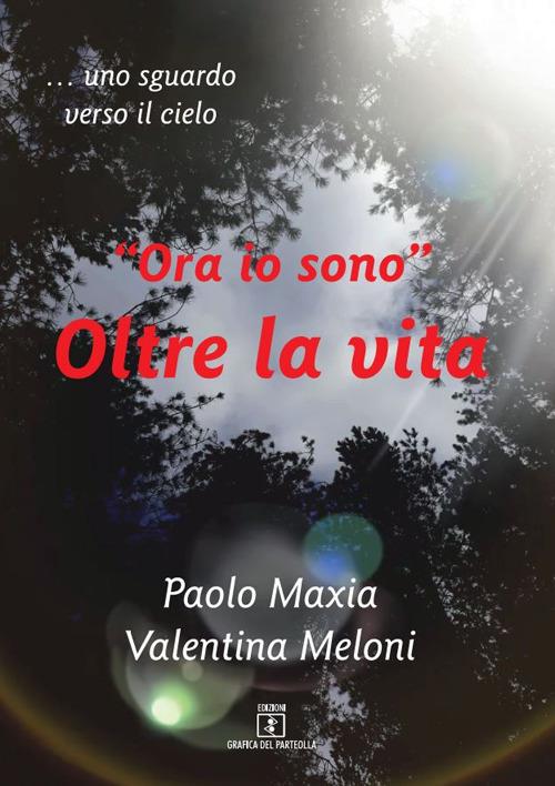 «Ora io sono». Oltre la vita. Testimonianza di una vita che continua - Paolo Maxia,Valentina Meloni - copertina
